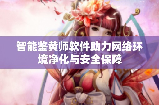智能鉴黄师软件助力网络环境净化与安全保障