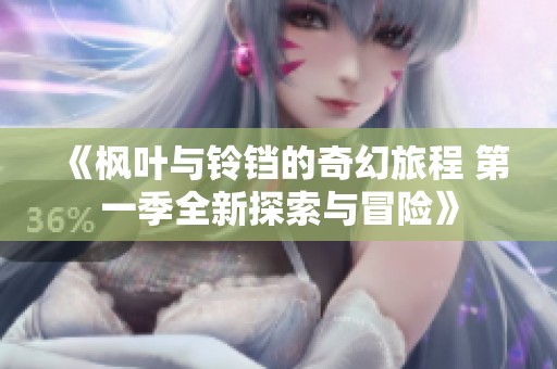 《枫叶与铃铛的奇幻旅程 第一季全新探索与冒险》