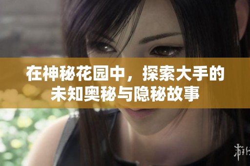 在神秘花园中，探索大手的未知奥秘与隐秘故事