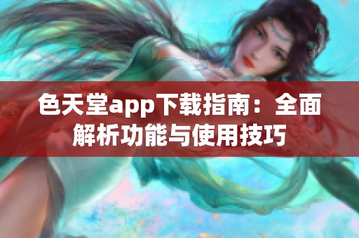 色天堂app下载指南：全面解析功能与使用技巧