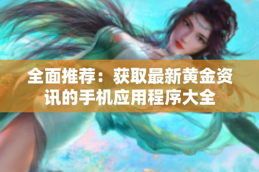 全面推荐：获取最新黄金资讯的手机应用程序大全