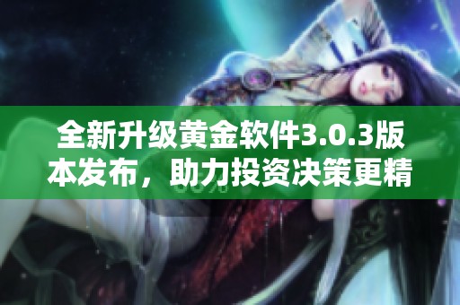 全新升级黄金软件3.0.3版本发布，助力投资决策更精准