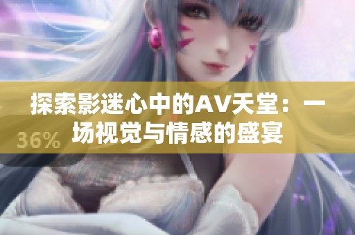 探索影迷心中的AV天堂：一场视觉与情感的盛宴