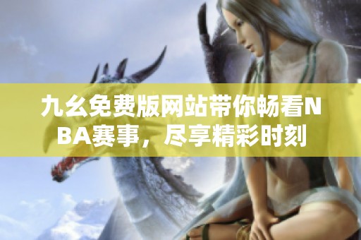 九幺免费版网站带你畅看NBA赛事，尽享精彩时刻