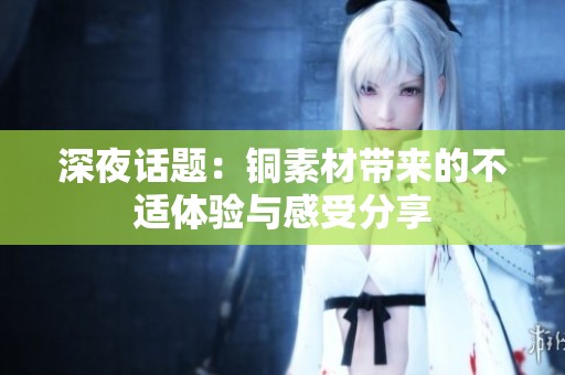 深夜话题：铜素材带来的不适体验与感受分享