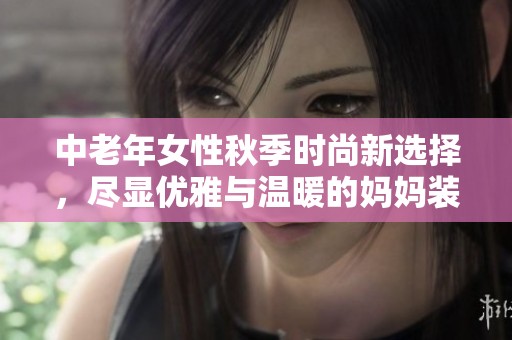 中老年女性秋季时尚新选择，尽显优雅与温暖的妈妈装推荐