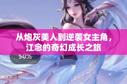 从炮灰美人到逆袭女主角，江念的奇幻成长之旅
