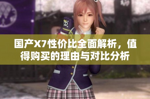 国产X7性价比全面解析，值得购买的理由与对比分析