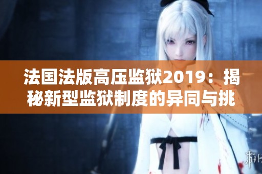 法国法版高压监狱2019：揭秘新型监狱制度的异同与挑战