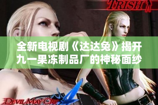 全新电视剧《达达兔》揭开九一果冻制品厂的神秘面纱