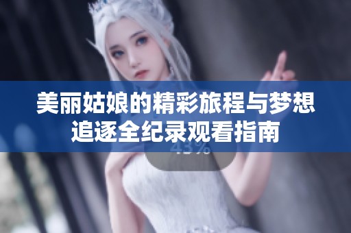 美丽姑娘的精彩旅程与梦想追逐全纪录观看指南