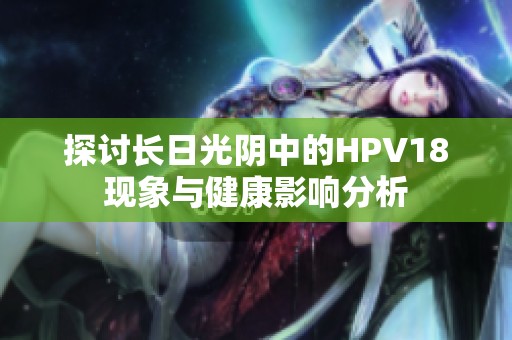 探讨长日光阴中的HPV18现象与健康影响分析