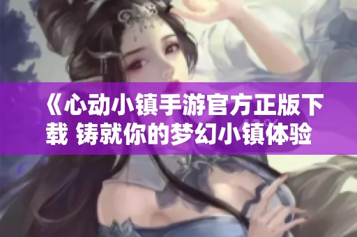 《心动小镇手游官方正版下载 铸就你的梦幻小镇体验》