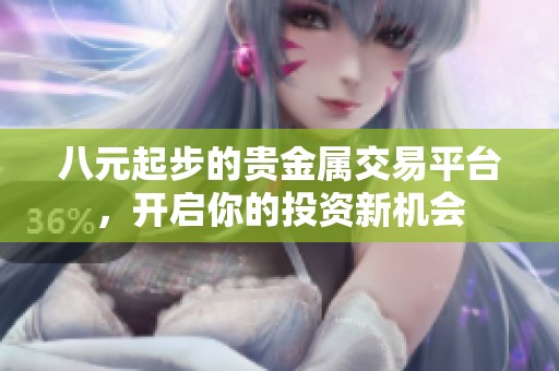 八元起步的贵金属交易平台，开启你的投资新机会
