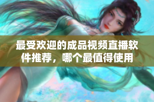 最受欢迎的成品视频直播软件推荐，哪个最值得使用