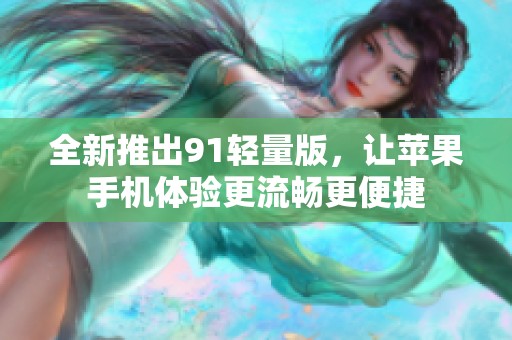 全新推出91轻量版，让苹果手机体验更流畅更便捷