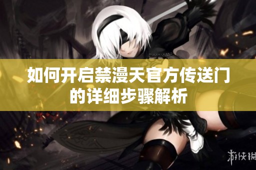 如何开启禁漫天官方传送门的详细步骤解析