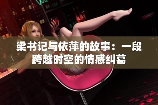 梁书记与依萍的故事：一段跨越时空的情感纠葛
