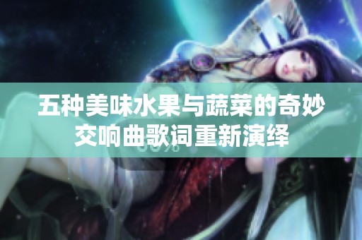 五种美味水果与蔬菜的奇妙交响曲歌词重新演绎