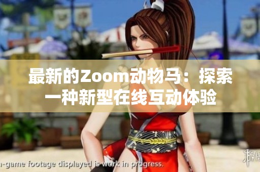 最新的Zoom动物马：探索一种新型在线互动体验