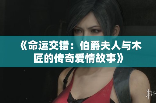 《命运交错：伯爵夫人与木匠的传奇爱情故事》