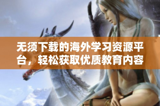无须下载的海外学习资源平台，轻松获取优质教育内容