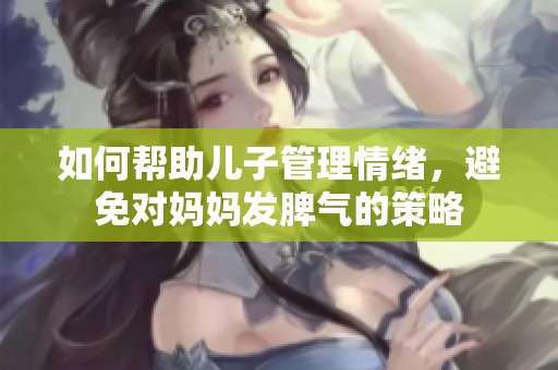 如何帮助儿子管理情绪，避免对妈妈发脾气的策略