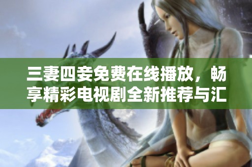 三妻四妾免费在线播放，畅享精彩电视剧全新推荐与汇总