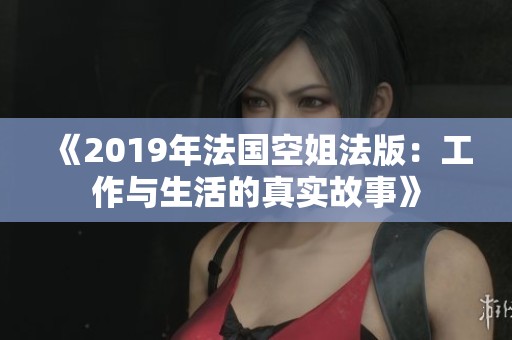《2019年法国空姐法版：工作与生活的真实故事》