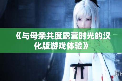 《与母亲共度露营时光的汉化版游戏体验》