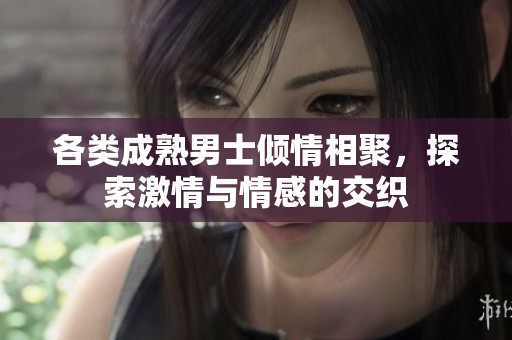 各类成熟男士倾情相聚，探索激情与情感的交织