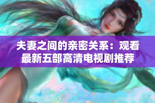 夫妻之间的亲密关系：观看最新五部高清电视剧推荐