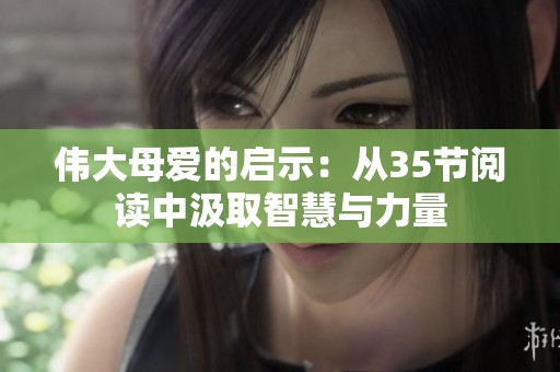 伟大母爱的启示：从35节阅读中汲取智慧与力量