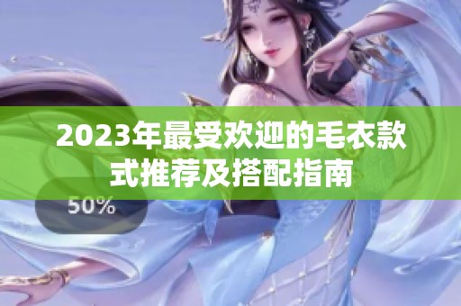 2023年最受欢迎的毛衣款式推荐及搭配指南