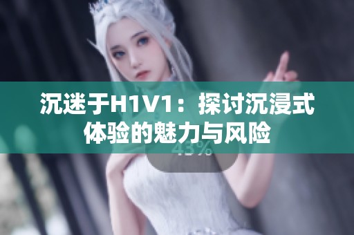 沉迷于H1V1：探讨沉浸式体验的魅力与风险