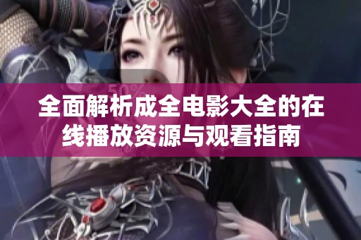 全面解析成全电影大全的在线播放资源与观看指南