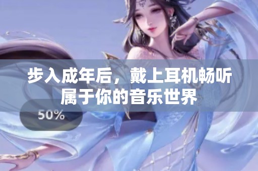 步入成年后，戴上耳机畅听属于你的音乐世界