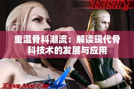 重温骨科潮流：解读现代骨科技术的发展与应用