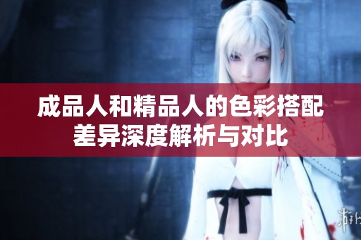 成品人和精品人的色彩搭配差异深度解析与对比