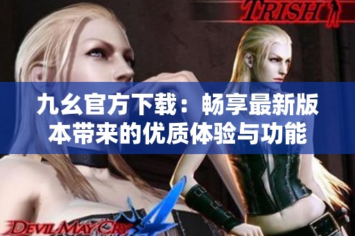 九幺官方下载：畅享最新版本带来的优质体验与功能