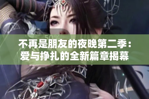 不再是朋友的夜晚第二季：爱与挣扎的全新篇章揭幕