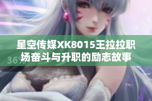 星空传媒XK8015王拉拉职场奋斗与升职的励志故事