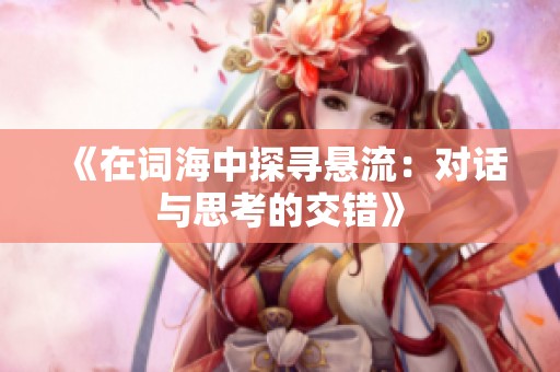 《在词海中探寻悬流：对话与思考的交错》