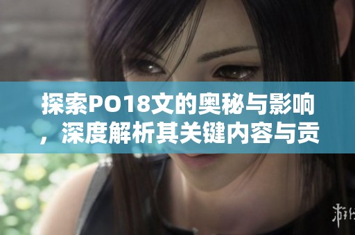 探索PO18文的奥秘与影响，深度解析其关键内容与贡献
