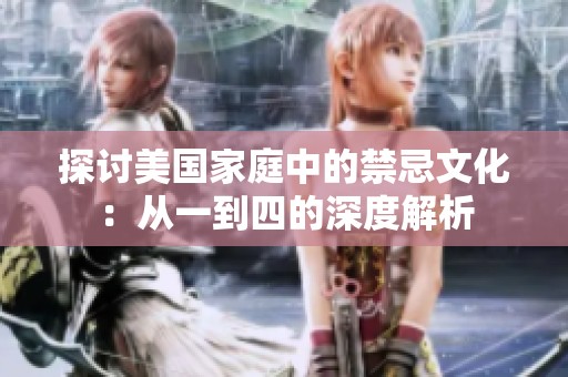 探讨美国家庭中的禁忌文化：从一到四的深度解析