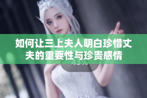 如何让三上夫人明白珍惜丈夫的重要性与珍贵感情