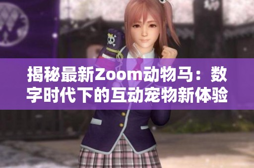 揭秘最新Zoom动物马：数字时代下的互动宠物新体验
