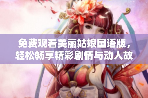 免费观看美丽姑娘国语版，轻松畅享精彩剧情与动人故事