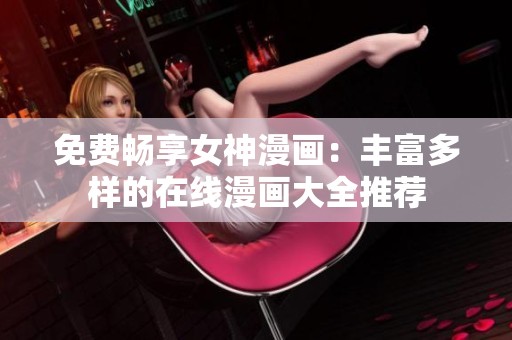 免费畅享女神漫画：丰富多样的在线漫画大全推荐