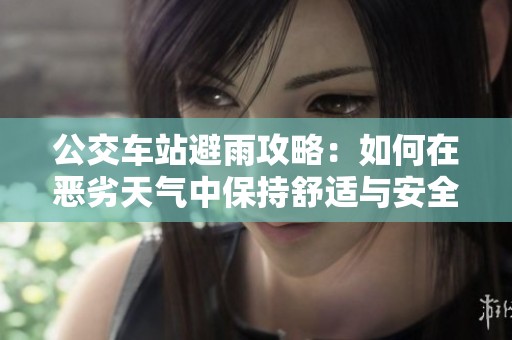 公交车站避雨攻略：如何在恶劣天气中保持舒适与安全